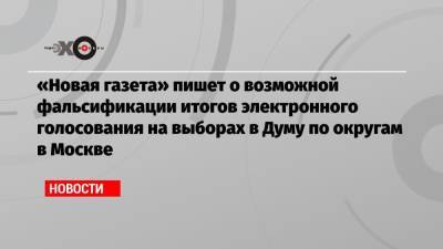 «Новая газета» пишет о возможной фальсификации итогов электронного голосования на выборах в Думу по округам в Москве