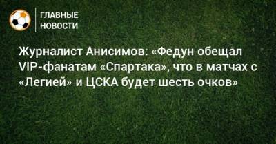 Журналист Анисимов: «Федун обещал VIP-фанатам «Спартака», что в матчах с «Легией» и ЦСКА будет шесть очков»