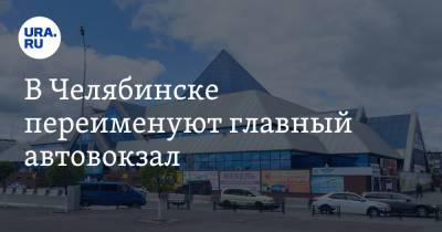 В Челябинске переименуют главный автовокзал