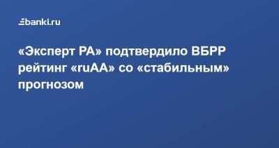 «Эксперт РА» подтвердило ВБРР рейтинг «ruАА» со «стабильным» прогнозом