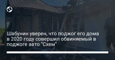 Виталий Шабунин - Шабунин уверен, что поджог его дома в 2020 году совершил обвиняемый в поджоге авто "Схем" - liga.net - Украина