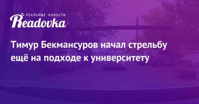 Тимур Бекмансуров начал стрельбу ещё на подходе к университету