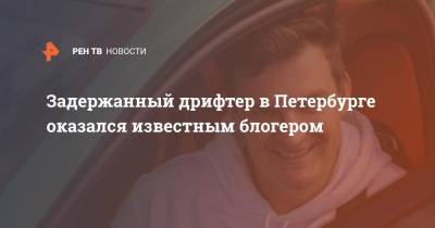 Задержанный дрифтер в Петербурге оказался известным блогером
