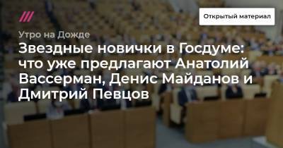 Звездные новички в Госдуме: что уже предлагают Анатолий Вассерман, Денис Майданов и Дмитрий Певцов