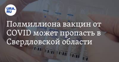 Полмиллиона вакцин от COVID может пропасть в Свердловской области. Инсайд