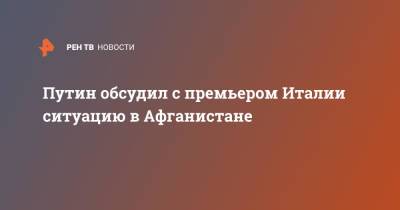 Путин обсудил с премьером Италии ситуацию в Афганистане