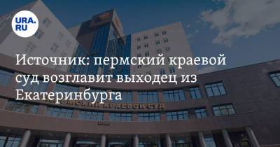 Источник: пермский краевой суд возглавит выходец из Екатеринбурга