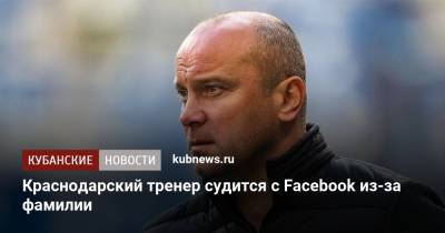 Краснодарский тренер судится с Facebook из-за фамилии