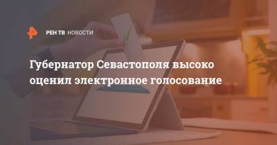 Губернатор Севастополя высоко оценил электронное голосование