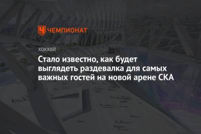 Стало известно, как будет выглядеть раздевалка для самых важных гостей на новой арене СКА