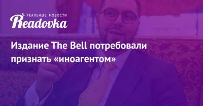 Издание The Bell потребовали признать «иноагентом»