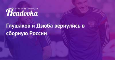 Глушаков и Дзюба вернулись в сборную России