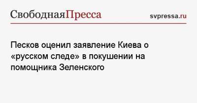 Песков оценил заявление Киева о «русском следе» в покушении на помощника Зеленского