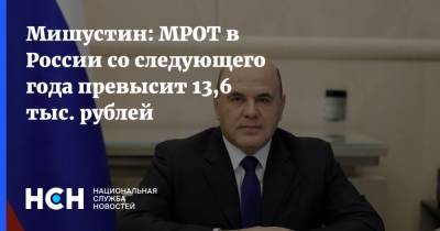 Мишустин: МРОТ в России со следующего года превысит 13,6 тыс. рублей