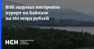 ВЭБ задумал построить курорт на Байкале на 161 млрд рублей