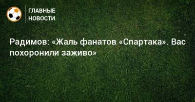 Радимов: «Жаль фанатов «Спартака». Вас похоронили заживо»