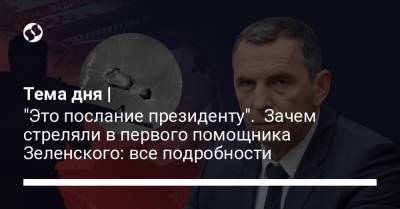 Тема дня | "Это послание президенту". Зачем стреляли в первого помощника Зеленского: все подробности