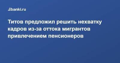 Титов предложил решить нехватку кадров из-за оттока мигрантов привлечением пенсионеров