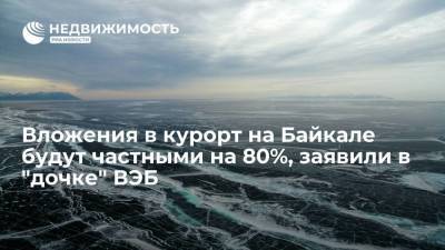 Вложения в курорт на Байкале будут частными на 80%, заявили в "дочке" ВЭБ