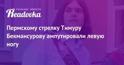 Тимур Бекмансуров - Пермскому стрелку Тимуру Бекмансурову ампутировали левую ногу - readovka.news - Пермь