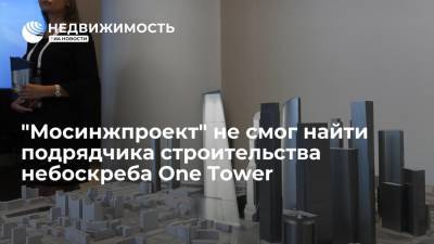 "Мосинжпроект" не смог найти подрядчика строительства небоскреба One Tower