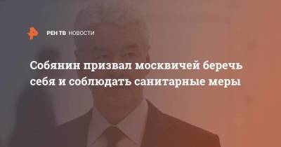 Собянин призвал москвичей беречь себя и соблюдать санитарные меры