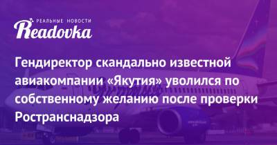 Гендиректор скандально известной авиакомпании «Якутия» уволился по собственному желанию после проверки Ространснадзора