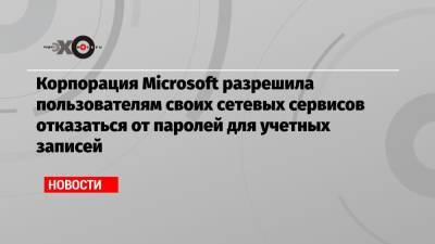 Корпорация Microsoft разрешила пользователям своих сетевых сервисов отказаться от паролей для учетных записей