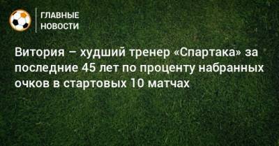 Витория – худший тренер «Спартака» за последние 45 лет по проценту набранных очков в стартовых 10 матчах