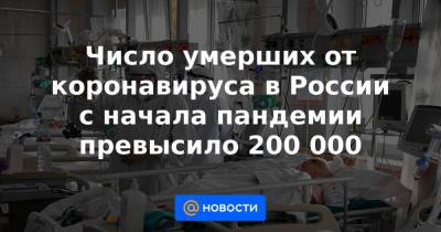 Число умерших от коронавируса в России с начала пандемии превысило 200 000