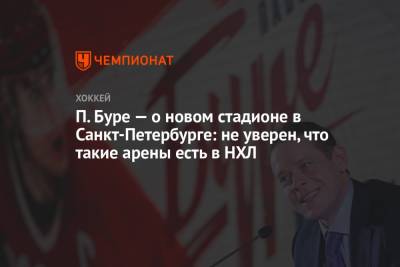 П. Буре — о новом стадионе в Санкт-Петербурге: не уверен, что такие арены есть в НХЛ