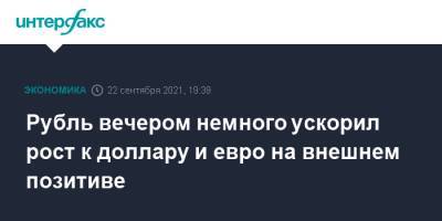 Рубль вечером немного ускорил рост к доллару и евро на внешнем позитиве