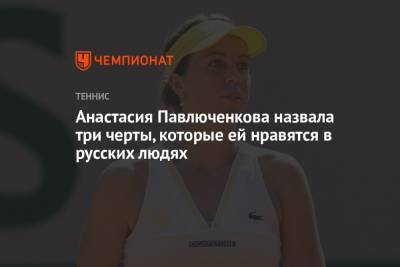 Анастасия Павлюченкова назвала три черты, которые ей нравятся в русских людях