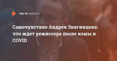 Самочувствие Андрея Звягинцева: что ждет режиссера после комы и COVID