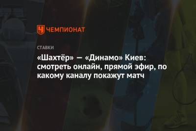 «Шахтёр» — «Динамо» Киев: смотреть онлайн, прямой эфир, по какому каналу покажут матч