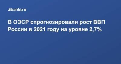 В ОЭСР спрогнозировали рост ВВП России в 2021 году на уровне 2,7%