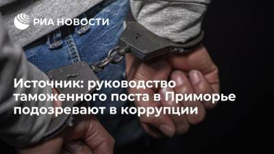 Источник: руководство и инспекторов таможенного поста в Приморье подозревают в коррупции