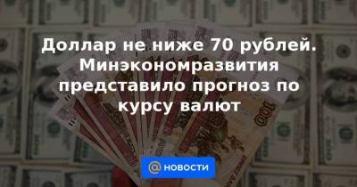 Доллар не ниже 70 рублей. Минэкономразвития представило прогноз по курсу валют
