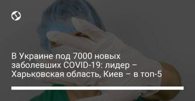 В Украине под 7000 новых заболевших COVID-19: лидер – Харьковская область, Киев – в топ-5