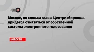 Москве, по словам главы Центризбиркома, придется отказаться от собственной системы электронного голосования