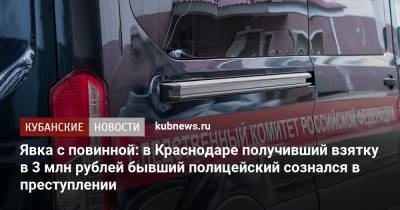 Явка с повинной: в Краснодаре получивший взятку в 3 млн рублей бывший полицейский сознался в преступлении