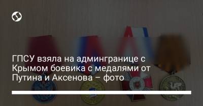 ГПСУ взяла на админгранице с Крымом боевика с медалями от Путина и Аксенова – фото