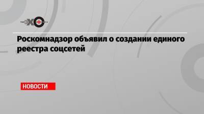 Роскомнадзор объявил о создании единого реестра соцсетей