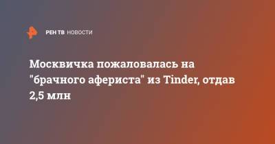 Москвичка пожаловалась на "брачного афериста" из Tinder, отдав 2,5 млн