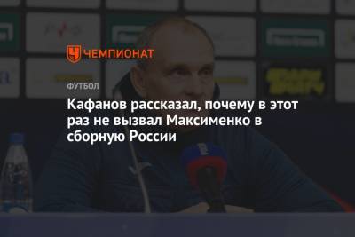 Кафанов рассказал, почему в этот раз не вызвал Максименко в сборную России