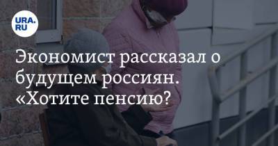 Экономист рассказал о будущем россиян. «Хотите пенсию? Помогите себе сами!»