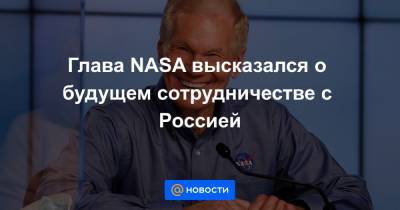 Глава NASA высказался о будущем сотрудничестве с Россией