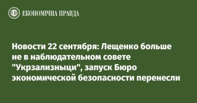Новости 22 сентября: Лещенко больше не в наблюдательном совете "Укрзализныци", запуск Бюро экономической безопасности перенесли
