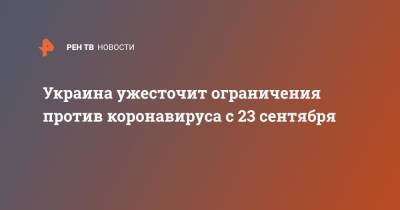 Украина ужесточит ограничения против коронавируса с 23 сентября