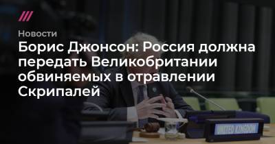 Борис Джонсон: Россия должна передать Великобритании обвиняемых в отравлении Скрипалей